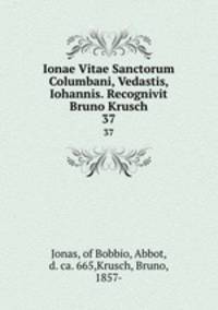 Ionae Vitae Sanctorum Columbani, Vedastis, Iohannis. Recognivit Bruno Krusch. 37