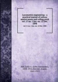 Locomotive engineering : a practical journal of railway motive power and rolling stock. vol. 11 no. 1 Jan.-no. 12 Dec. 1898