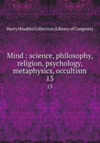 Mind : science, philosophy, religion, psychology, metaphysics, occultism. 13