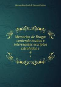 Memorias de Braga: contendo muitos e interesantes escriptos extrahidos e .. 4