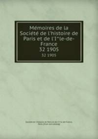 Memoires de la Societe de l`histoire de Paris et de l`Ile-de-France. 32 1905