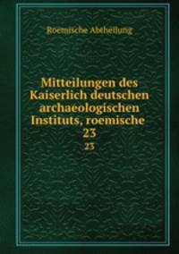 Mitteilungen des Kaiserlich deutschen archaeologischen Instituts, roemische .. 23