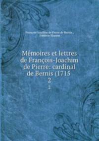 Mmoires et lettres de Franois-Joachim de Pierre: cardinal de Bernis (1715 .. 2