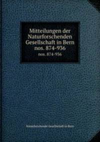Mitteilungen der Naturforschenden Gesellschaft in Bern. nos. 874-936