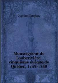 Monseigneur de Lauberiviere: cinquieme eveque de Quebec, 1739-1740