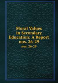 Moral Values in Secondary Education: A Report. nos. 26-29