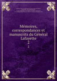 Me?moires, correspondances et manuscrits du Ge?ne?ral Lafayette