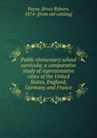 Public elementary school curricula; a comparative study of representative cities of the United States, England, Germany and France