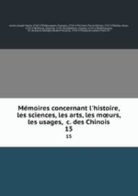 Mmoires concernant l`histoire, les sciences, les arts, les murs, les usages, &c. des Chinois. 15
