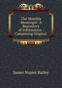 The Monthly Messenger: A Repository of Information : Comprising Original .