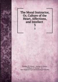 The Moral Instructor, Or, Culture of the Heart, Affections, and Intellect .. 3