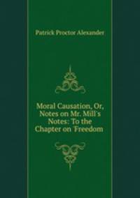 Moral Causation, Or, Notes on Mr. Mill