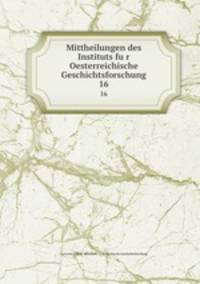Mittheilungen des Instituts fur Oesterreichische Geschichtsforschung. 16