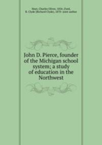 John D. Pierce, founder of the Michigan school system; a study of education in the Northwest
