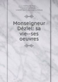 Monseigneur Deziel: sa vie--ses oeuvres