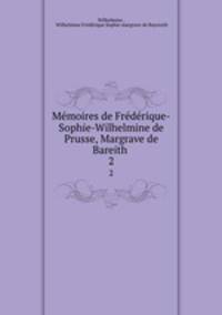 Memoires de Frederique-Sophie-Wilhelmine de Prusse, Margrave de Bareith .