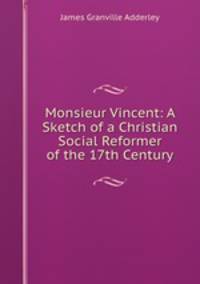 Monsieur Vincent: A Sketch of a Christian Social Reformer of the 17th Century