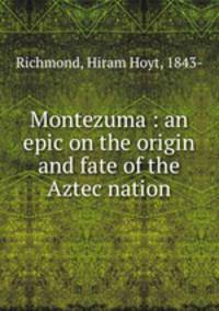 Montezuma : an epic on the origin and fate of the Aztec nation
