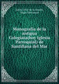 Monografia de la antigua Colegiata(hoy Iglesia Parroquial) de Santillana del Mar