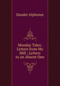 Monday Tales: Letters from My Mill ; Letters to an Absent One