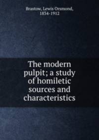 The modern pulpit; a study of homiletic sources and characteristics