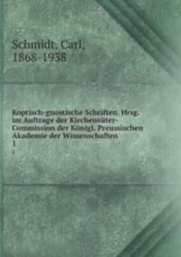 Koptisch-gnostische Schriften. Hrsg. im Auftrage der Kirchenvter-Commission der Knigl. Preussischen Akademie der Wissenschaften. 1