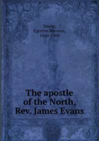 The apostle of the North, Rev. James Evans