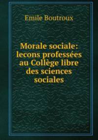Morale sociale: lecons professees au College libre des sciences sociales
