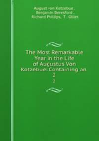 The Most Remarkable Year in the Life of Augustus Von Kotzebue: Containing an .. 2