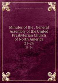 Minutes of the . General Assembly of the United Presbyterian Church of North America. 21-24