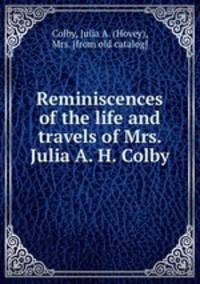 Reminiscences of the life and travels of Mrs. Julia A. H. Colby