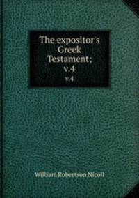 The expositor`s Greek Testament;. v.4