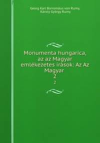 Monumenta hungarica, az az Magyar emlkezetes irsok: Az Az Magyar .. 2
