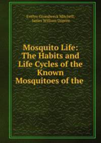 Mosquito Life: The Habits and Life Cycles of the Known Mosquitoes of the .