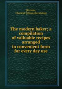 The modern baker; a compilation of valluable recipes arranged in convenient form for every day use