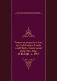 Program, organization, and addresses. Lewis and Clark educational congress, Aug. 28 to Sept. 2, 1905