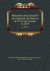Memoires de la Societe de l`histoire de Paris et de l`Ile-de-France. 6 1879