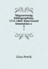 Magyarorszag bibliographiaja, 1712-1860: konyveszeti kimutatasa a .