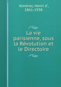 La vie parisienne, sous la Revolution et le Directoire