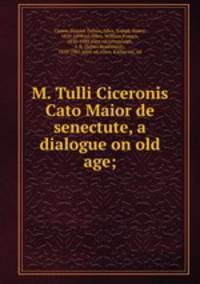 M. Tulli Ciceronis Cato Maior de senectute, a dialogue on old age;