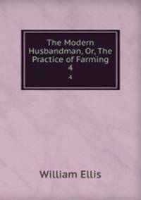 The Modern Husbandman, Or, The Practice of Farming. 4