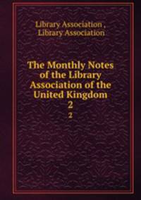 The Monthly Notes of the Library Association of the United Kingdom. 2