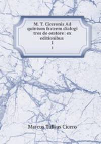 M. T. Ciceronis Ad quintum fratrem dialogi tres de oratore: ex editionibus .. 1