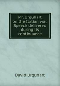 Mr. Urquhart on the Italian war. Speech delivered during its continuance
