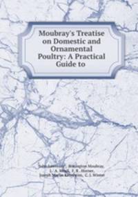 Moubray`s Treatise on Domestic and Ornamental Poultry: A Practical Guide to .