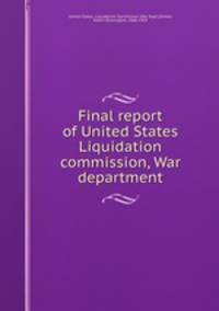 Final report of United States Liquidation commission, War department
