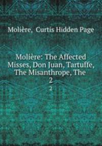 Molire: The Affected Misses, Don Juan, Tartuffe, The Misanthrope, The .. 2