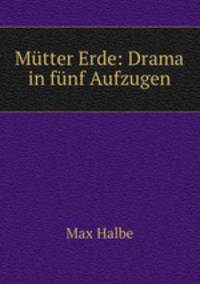 Mtter Erde: Drama in fnf Aufzugen