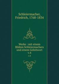 Werke : mit einem Bildnis Schleiermachers und einem Geleitwort. v.4