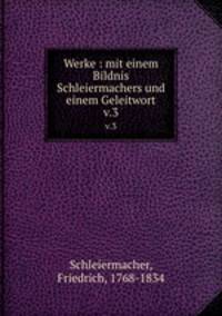 Werke : mit einem Bildnis Schleiermachers und einem Geleitwort. v.3